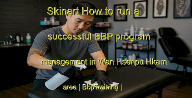 Skinart How to run a successful BBP program management in Wan Hsenpu Hkam area | BbpTraining | BbpClasses | SkinartTraining-Myanmar